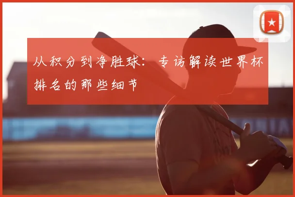 从积分到净胜球:专访解读世界杯排名的那些细节
