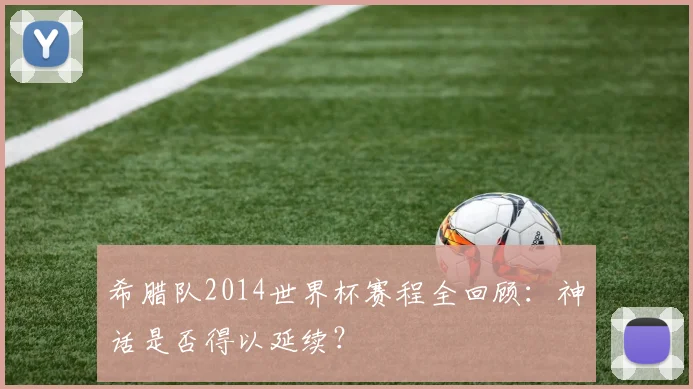 希腊队2014世界杯赛程全回顾:神话是否得以延续?
