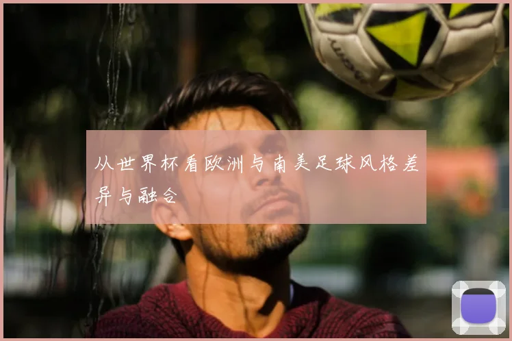 从世界杯看欧洲与南美足球风格差异与融合