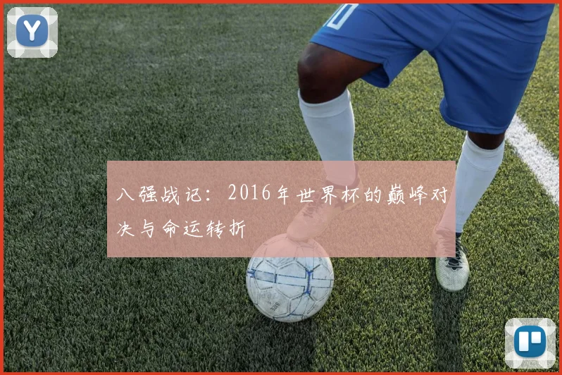 八强战记:2016年世界杯的巅峰对决与命运转折