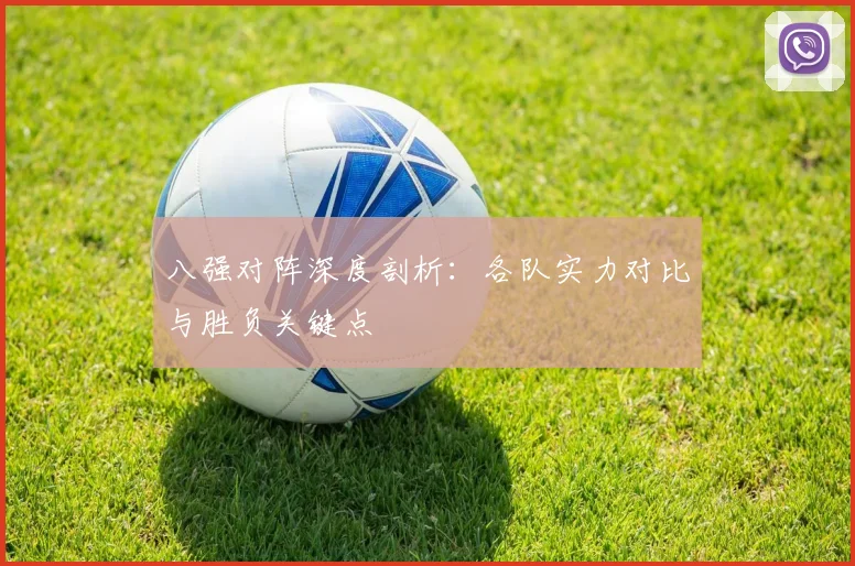 八强对阵深度剖析：各队实力对比与胜负关键点