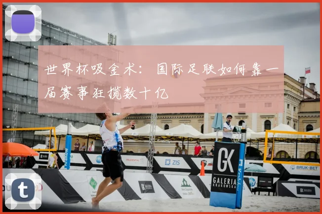 世界杯吸金术:国际足联如何靠一届赛事狂揽数十亿