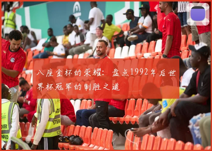 八座金杯的荣耀:盘点1992年后世界杯冠军的制胜之道