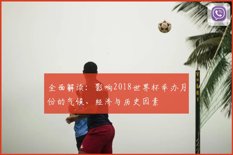 全面解读:影响2018世界杯举办月份的气候、经济与历史因素
