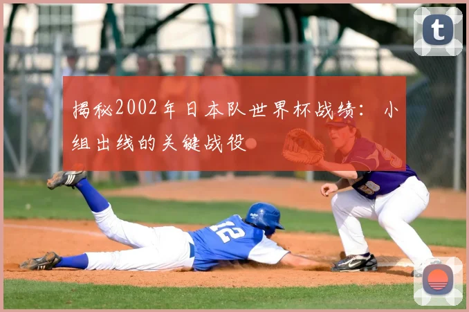 揭秘2002年日本队世界杯战绩:小组出线的关键战役