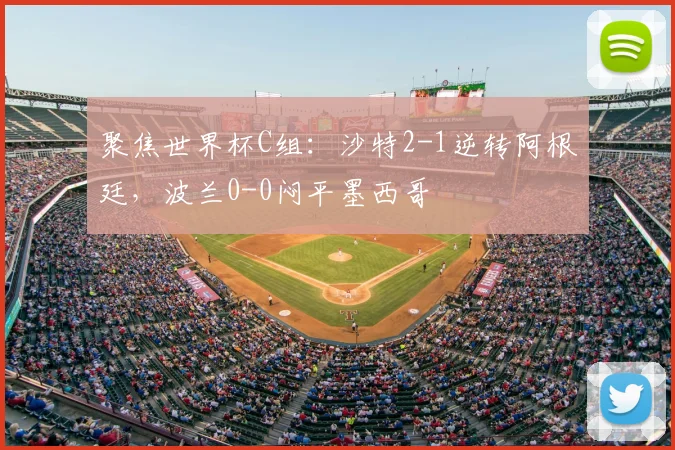 聚焦世界杯C组:沙特2-1逆转阿根廷,波兰0-0闷平墨西哥