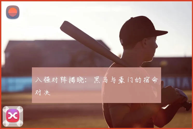 八强对阵揭晓:黑马与豪门的宿命对决