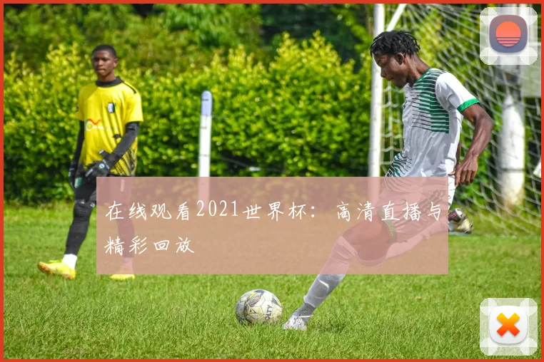 在线观看2021世界杯:高清直播与精彩回放