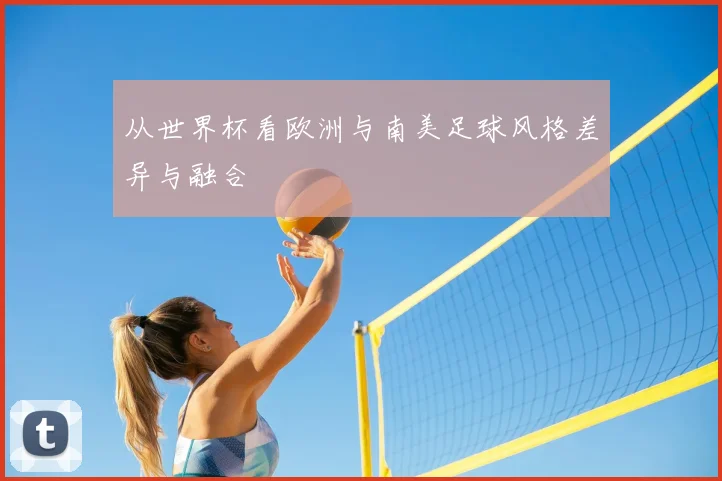 从世界杯看欧洲与南美足球风格差异与融合