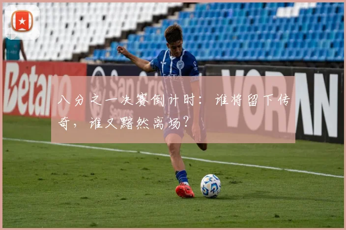 八分之一决赛倒计时：谁将留下传奇，谁又黯然离场？