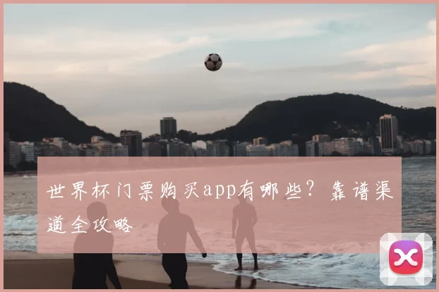 世界杯门票购买app有哪些?靠谱渠道全攻略
